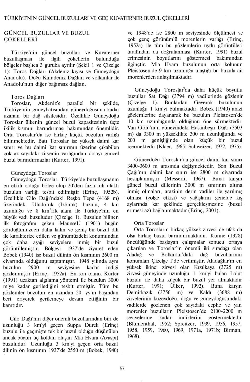 Toros Dağları Toroslar, Akdeniz'e parallel bir şekilde, Türkiye'nin güneybatısından güneydoğusuna kadar uzanan bir dağ silsilesidir.