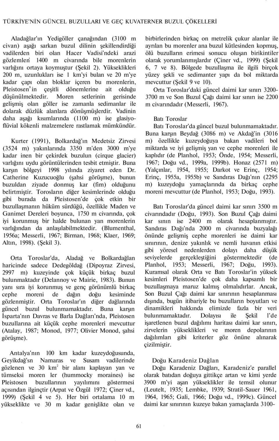 Yükseklikleri 200 m, uzunlukları ise 1 km'yi bulan ve 20 m'ye kadar çapı olan bloklar içeren bu morenlerin, Pleistosen 9 in çeşitli dönemlerine ait olduğu düşünülmektedir.