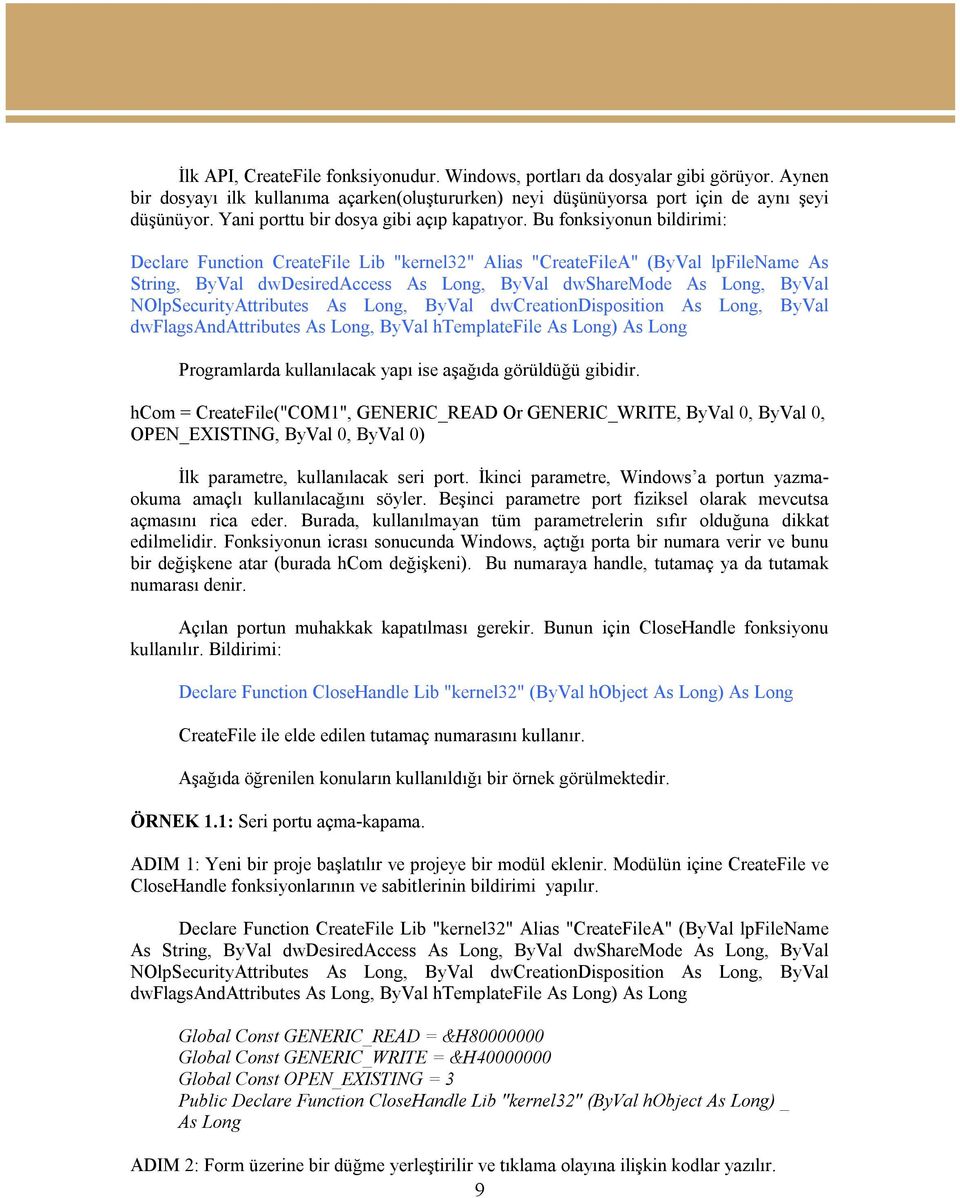 Bu fonksiyonun bildirimi: Declare Function CreateFile Lib "kernel32" Alias "CreateFileA" (ByVal lpfilename As String, ByVal dwdesiredaccess As Long, ByVal dwsharemode As Long, ByVal