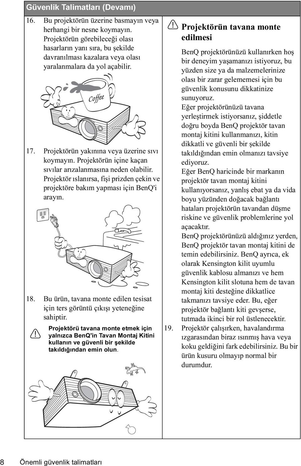 Projektörün içine kaçan sıvılar arızalanmasına neden olabilir. Projektör ıslanırsa, fişi prizden çekin ve projektöre bakım yapması için BenQ'i arayın. 18.