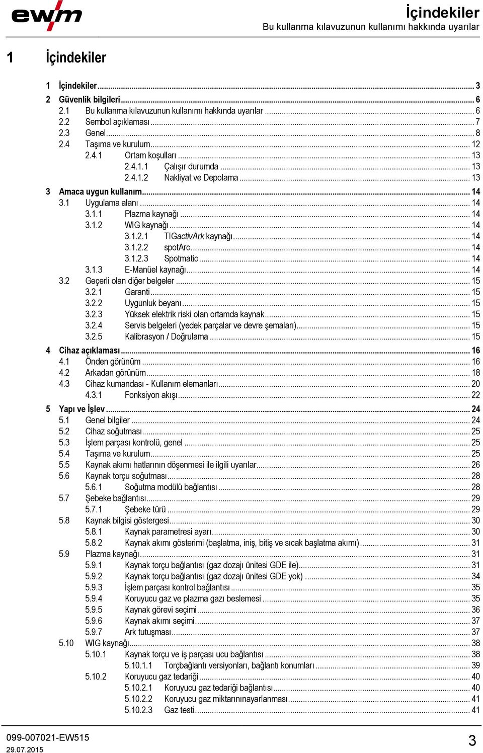 .. 14 3.1.2 WIG kaynağı... 14 3.1.2.1 TIGactivArk kaynağı... 14 3.1.2.2 spotarc... 14 3.1.2.3 Spotmatic... 14 3.1.3 E-Manüel kaynağı... 14 3.2 Geçerli olan diğer belgeler... 15 3.2.1 Garanti... 15 3.2.2 Uygunluk beyanı.
