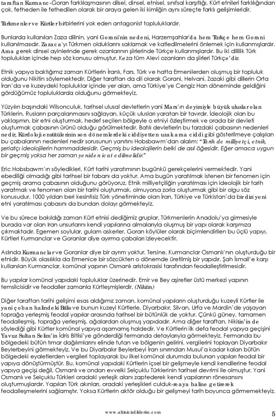 Zazaca'yı Türkmen olduklarını saklamak ve katledilmelerini önlemek için kullanmışlardır. Ama gerek dinsel ayinlerinde gerek ozanlarının şiirlerinde Türkçe kullanmışlardır.