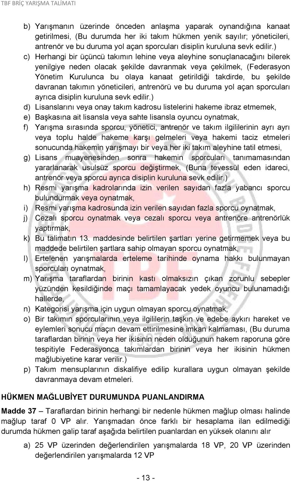 ) c) Herhangi bir üçüncü takımın lehine veya aleyhine sonuçlanacağını bilerek yenilgiye neden olacak şekilde davranmak veya çekilmek, (Federasyon Yönetim Kurulunca bu olaya kanaat getirildiği