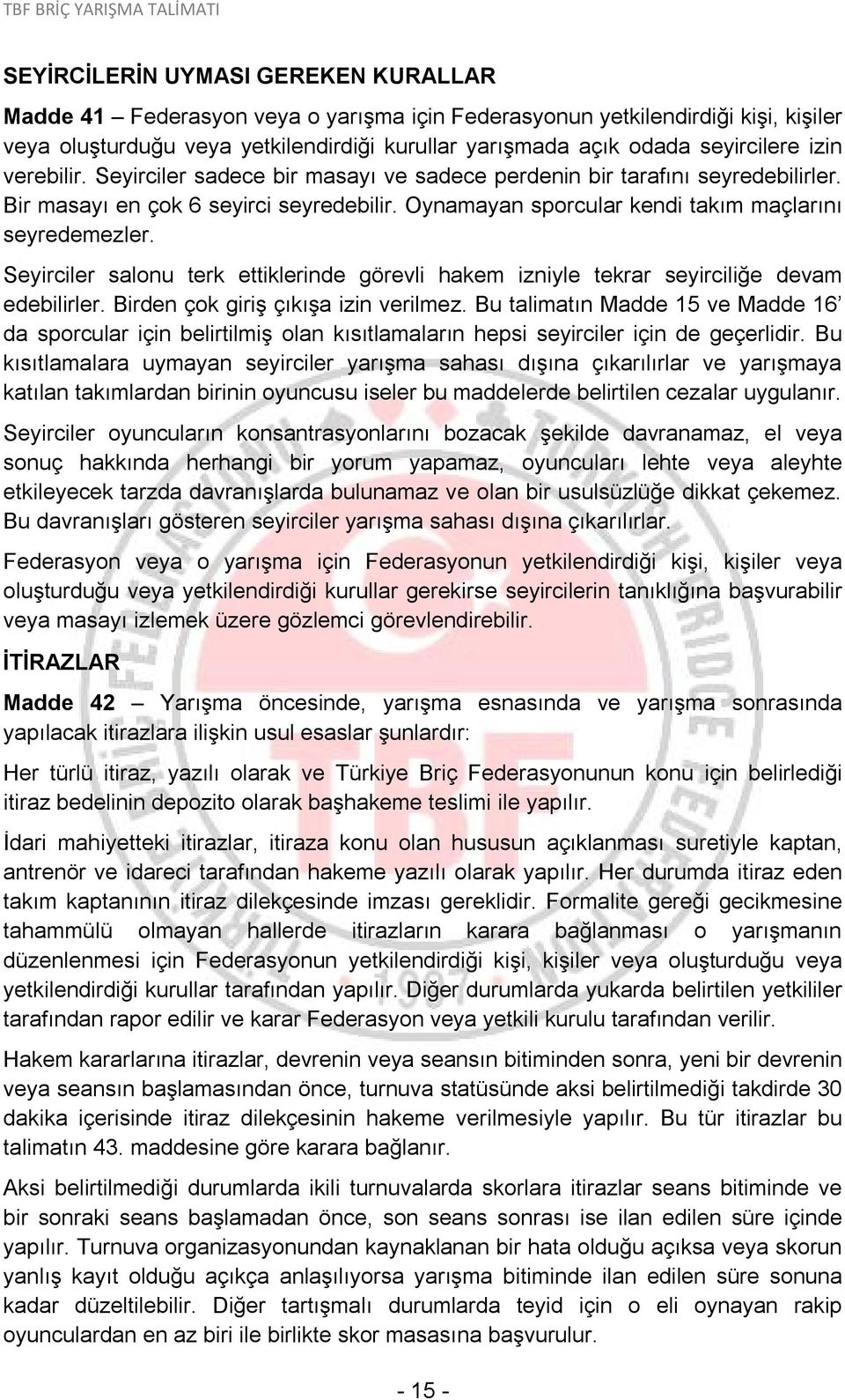 Seyirciler salonu terk ettiklerinde görevli hakem izniyle tekrar seyirciliğe devam edebilirler. Birden çok giriş çıkışa izin verilmez.