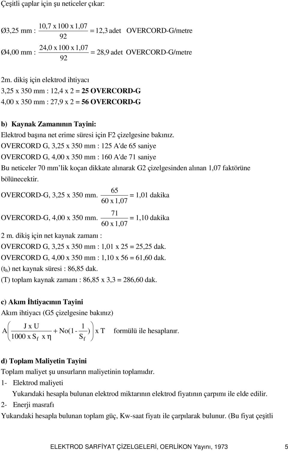 OVERCORD G, 3,25 x 350 mm : 125 A'de 65 saniye OVERCORD G, 4,00 x 350 mm : 160 A'de 71 saniye Bu neticeler 70 mm lik koçan dikkate alınarak G2 çizelgesinden alınan 1,07 faktörüne bölünecektir.