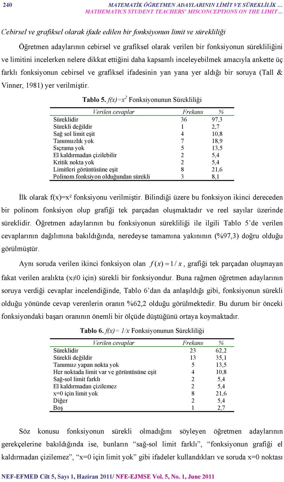 dikkat ettiğini daha kapsamlı inceleyebilmek amacıyla ankette üç farklı fonksiyonun cebirsel ve grafiksel ifadesinin yan yana yer aldığı bir soruya (Tall & Vinner, 1981) yer verilmiştir. Tablo 5.