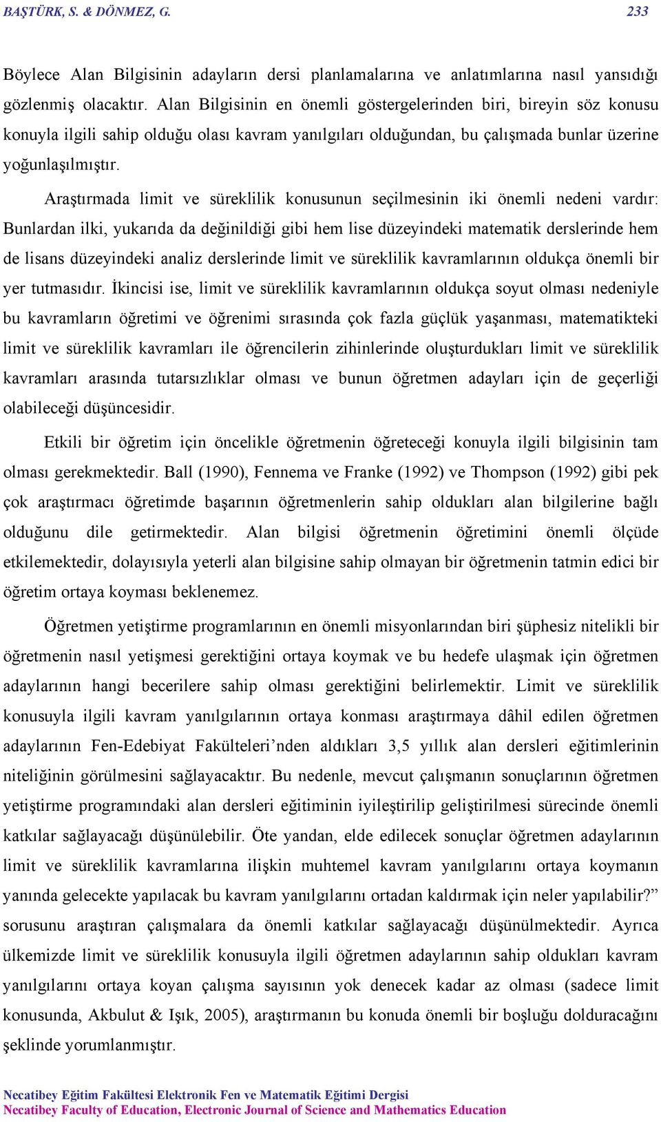 Araştırmada limit ve süreklilik konusunun seçilmesinin iki önemli nedeni vardır: Bunlardan ilki, yukarıda da değinildiği gibi hem lise düzeyindeki matematik derslerinde hem de lisans düzeyindeki