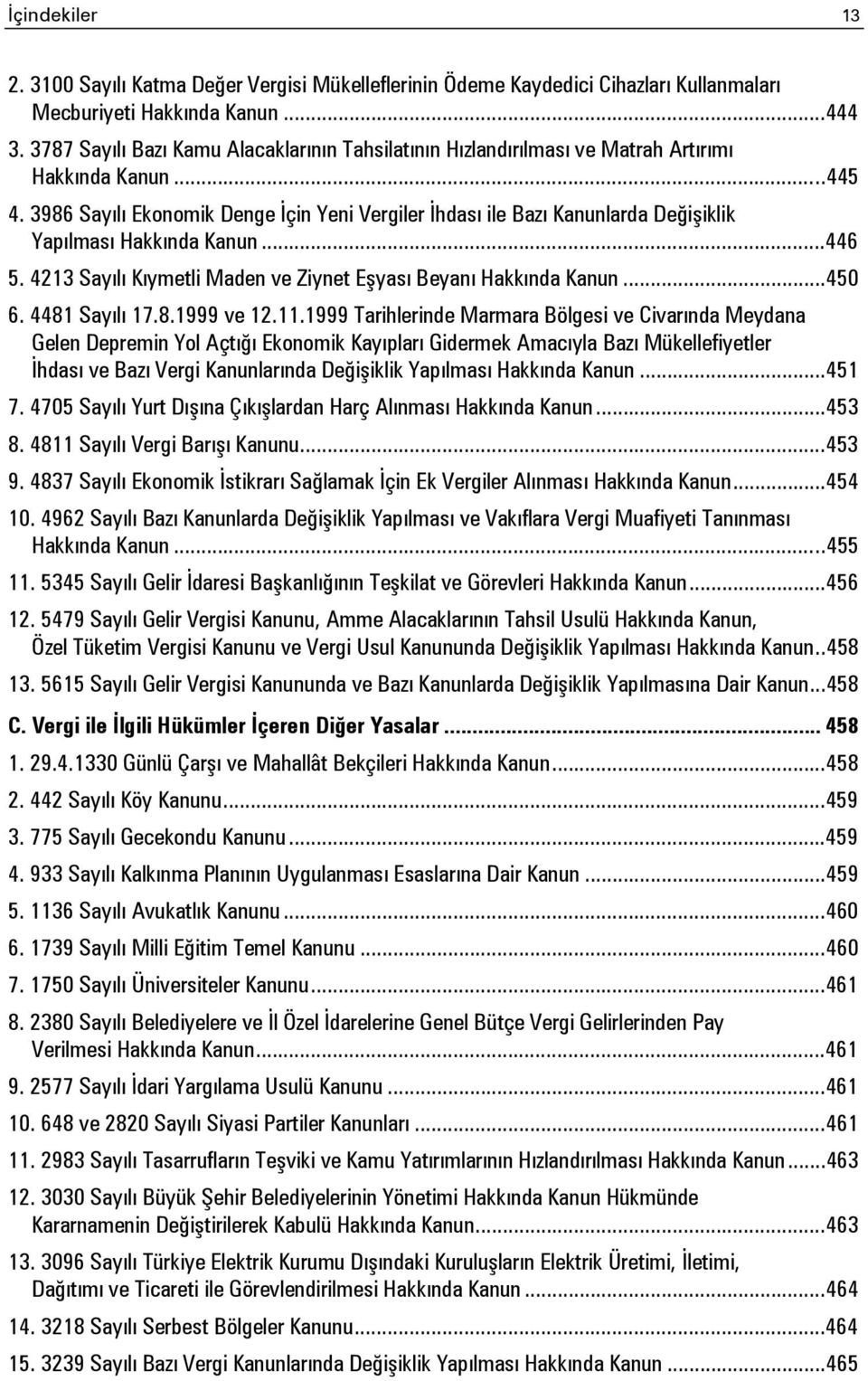 3986 Sayılı Ekonomik Denge İçin Yeni Vergiler İhdası ile Bazı Kanunlarda Değişiklik Yapılması Hakkında Kanun... 446 5. 4213 Sayılı Kıymetli Maden ve Ziynet Eşyası Beyanı Hakkında Kanun... 450 6.