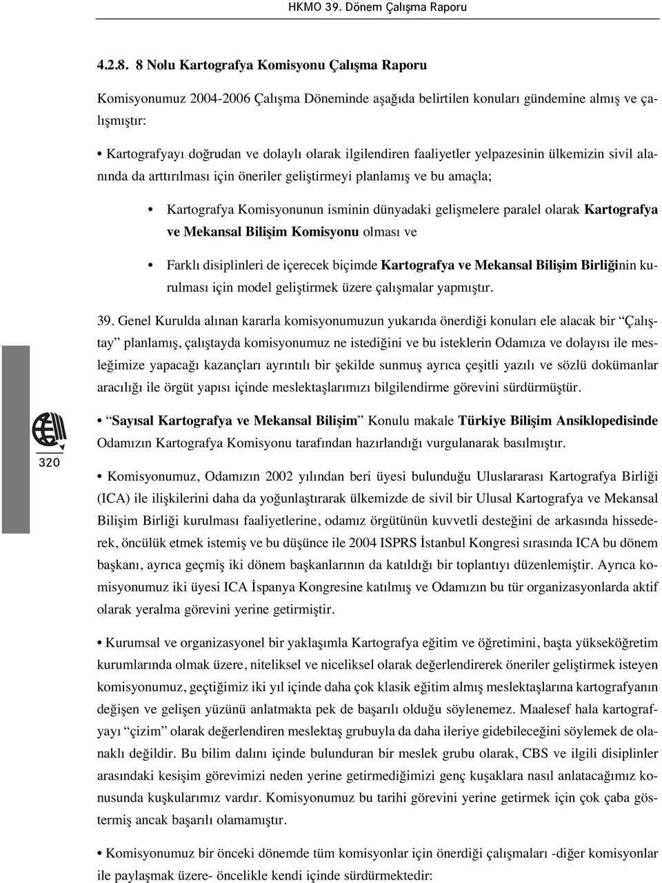 faaliyetler yelpazesinin ülkemizin sivil alan nda da artt r lmas için öneriler geliştirmeyi planlam ş ve bu amaçla; Kartografya Komisyonunun isminin dünyadaki gelişmelere paralel olarak Kartografya