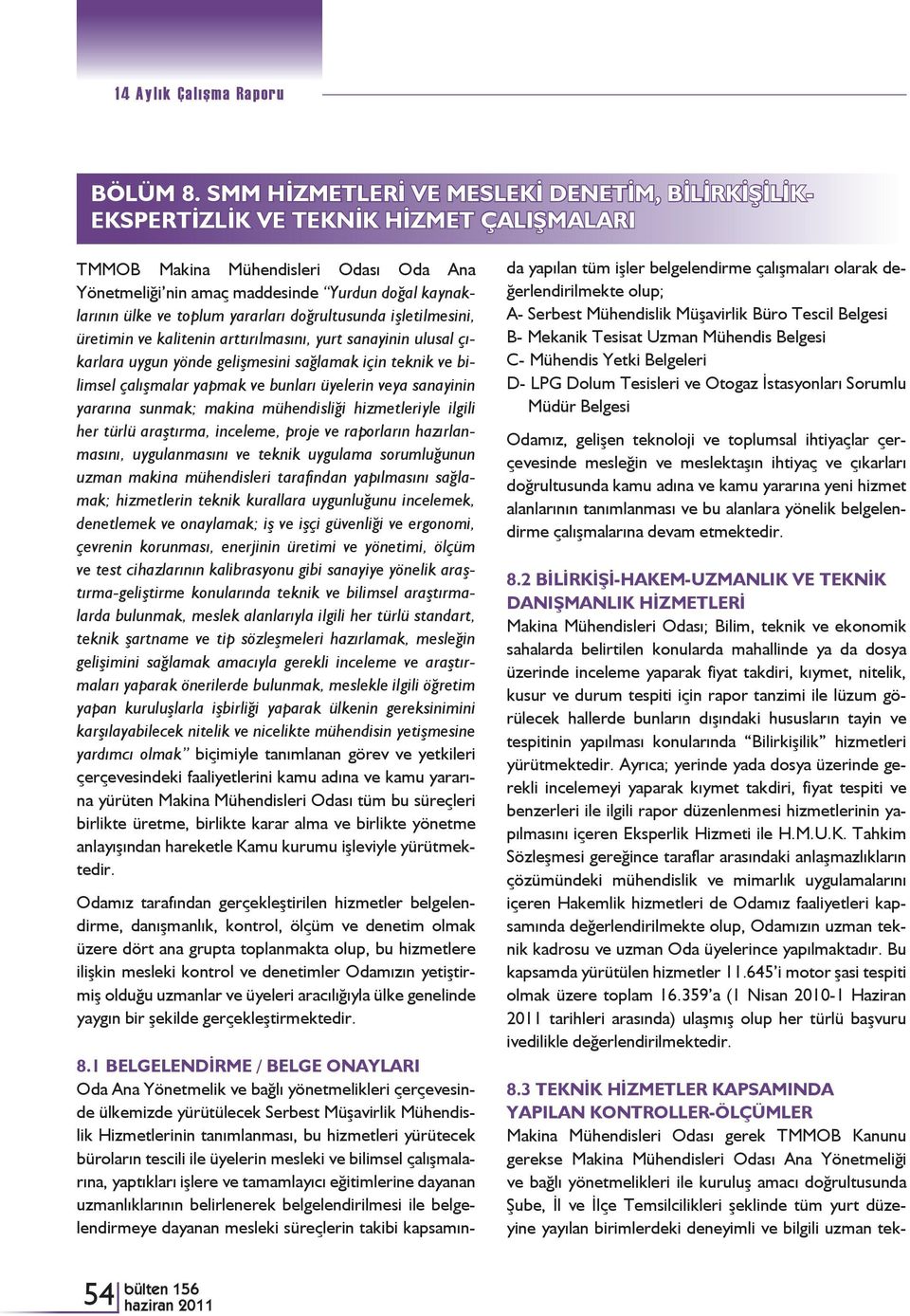 toplum yararları doğrultusunda işletilmesini, üretimin ve kalitenin arttırılmasını, yurt sanayinin ulusal çıkarlara uygun yönde gelişmesini sağlamak için teknik ve bilimsel çalışmalar yapmak ve