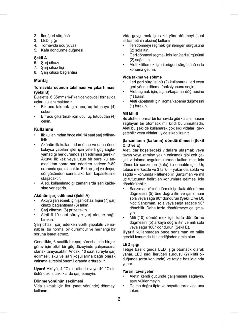 Bir ucu takmak için ucu, uç tutucuya (4) sokun. Bir ucu çıkartmak için ucu, uç tutucudan (4) çekin. Kullanımı İlk kullanımdan önce akü 14 saat şarj edilmelidir.