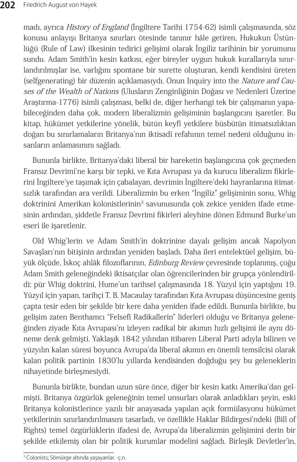 Adam Smith in kesin katkısı, eğer bireyler uygun hukuk kurallarıyla sınırlandırılmışlar ise, varlığını spontane bir surette oluşturan, kendi kendisini üreten (selfgenerating) bir düzenin