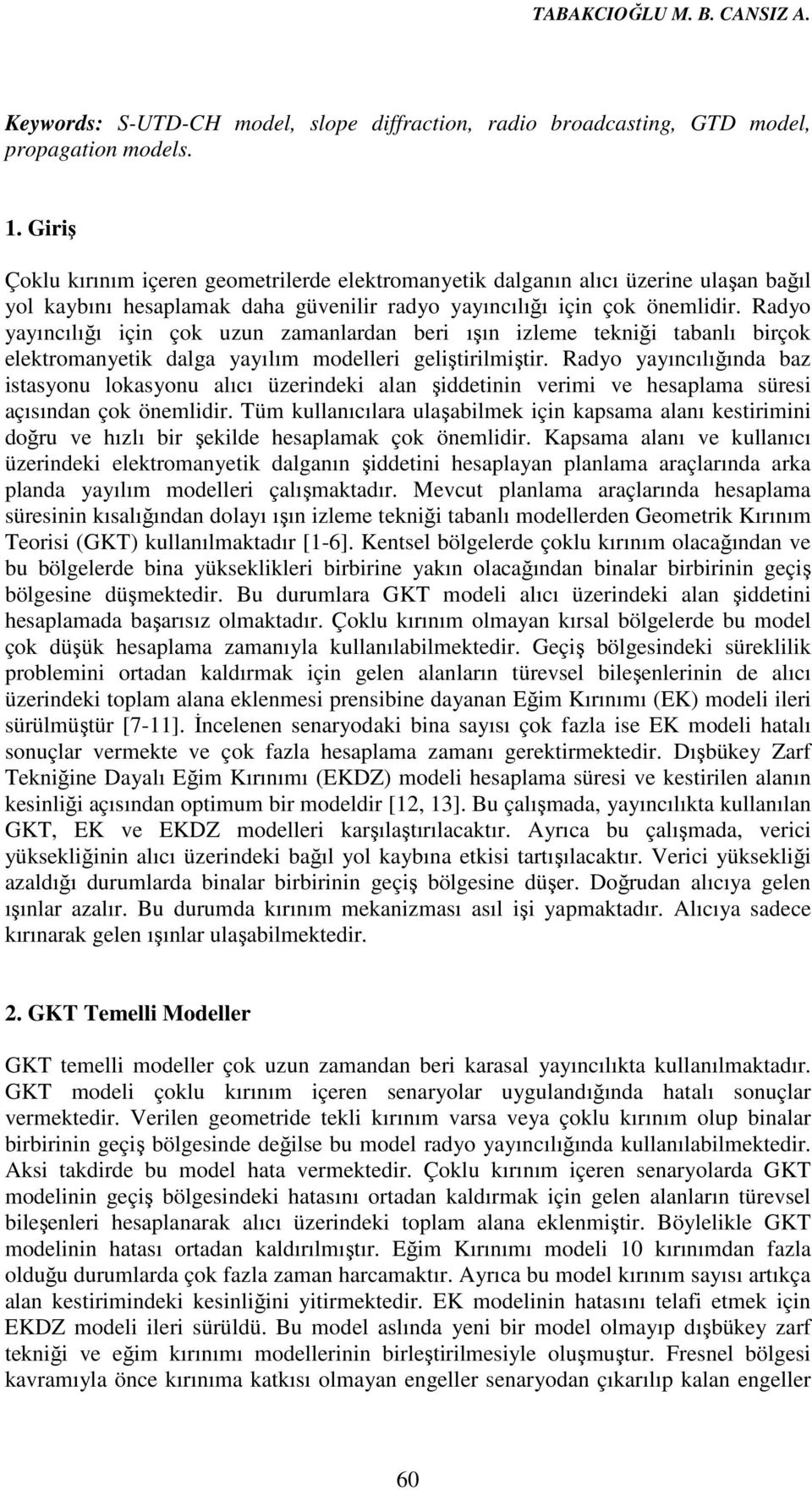 Radyo yayıncılığı için çok uzun zamanlardan beri ışın izleme tekniği tabanlı birçok elektromanyetik dalga yayılım modelleri geliştirilmiştir.