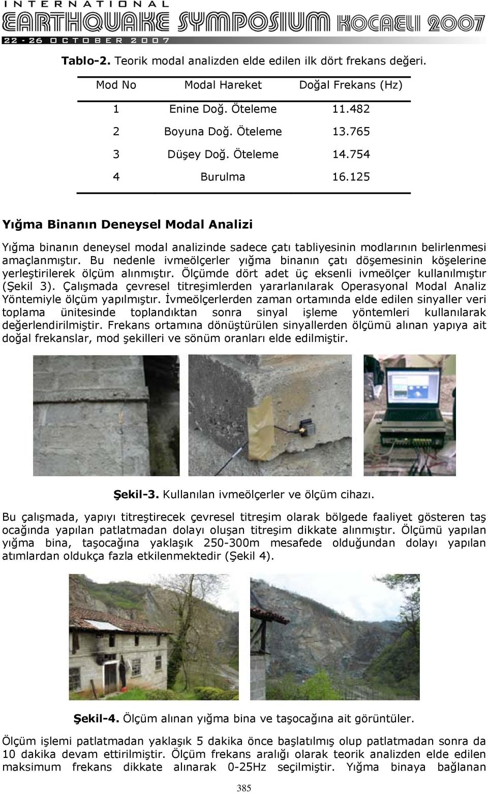 Bu nedenle ivmeölçerler yığma binanın çatı döşemesinin köşelerine yerleştirilerek ölçüm alınmıştır. Ölçümde dört adet üç eksenli ivmeölçer kullanılmıştır (Şekil 3).