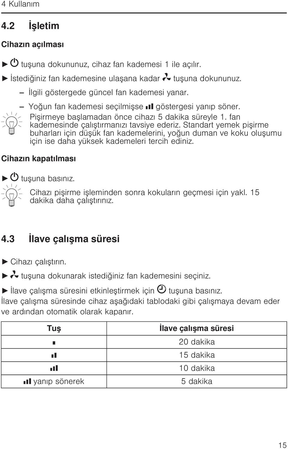 Standart yemek pişirme buharları için düşük fan kademelerini, yoğun duman ve koku oluşumu için ise daha yüksek kademeleri tercih ediniz. Cihazın kapatılması tuşuna basınız.