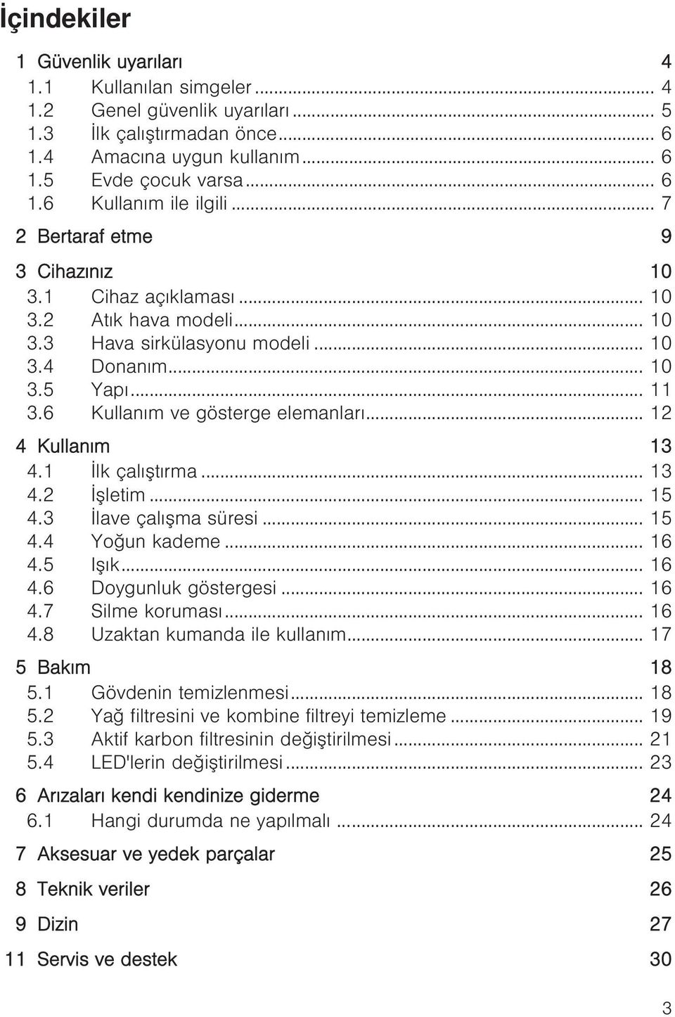 .. 12 4 Kullanım 13 4.1 İlk çalıştırma... 13 4.2 İşletim... 15 4.3 İlave çalışma süresi... 15 4.4 Yoğun kademe... 16 4.5 Işık... 16 4.6 Doygunluk göstergesi... 16 4.7 Silme koruması... 16 4.8 Uzaktan kumanda ile kullanım.