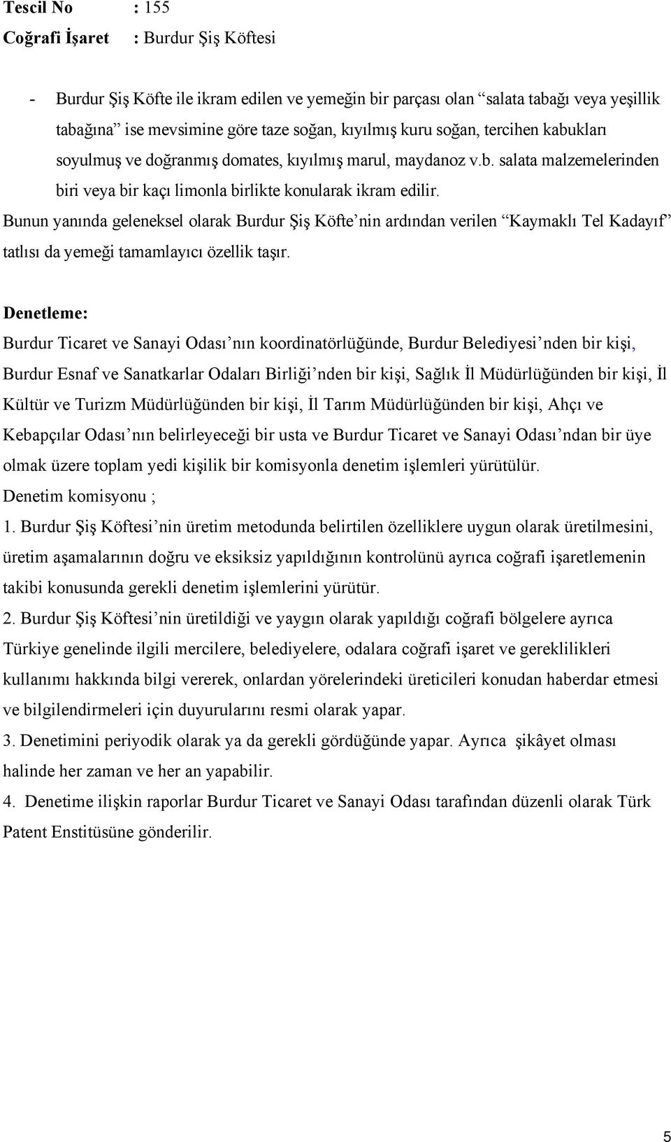 Bunun yanında geleneksel olarak Burdur Şiş Köfte nin ardından verilen Kaymaklı Tel Kadayıf tatlısı da yemeği tamamlayıcı özellik taşır.