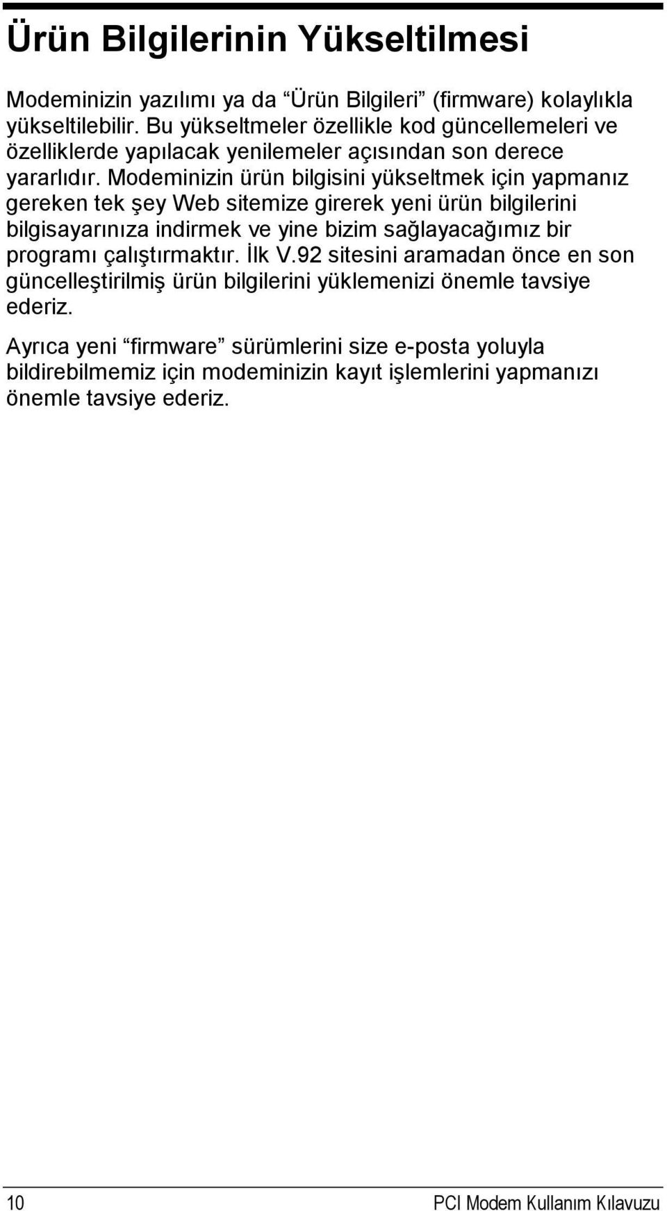 Modeminizin ürün bilgisini yükseltmek için yapmanız gereken tek şey Web sitemize girerek yeni ürün bilgilerini bilgisayarınıza indirmek ve yine bizim sağlayacağımız bir