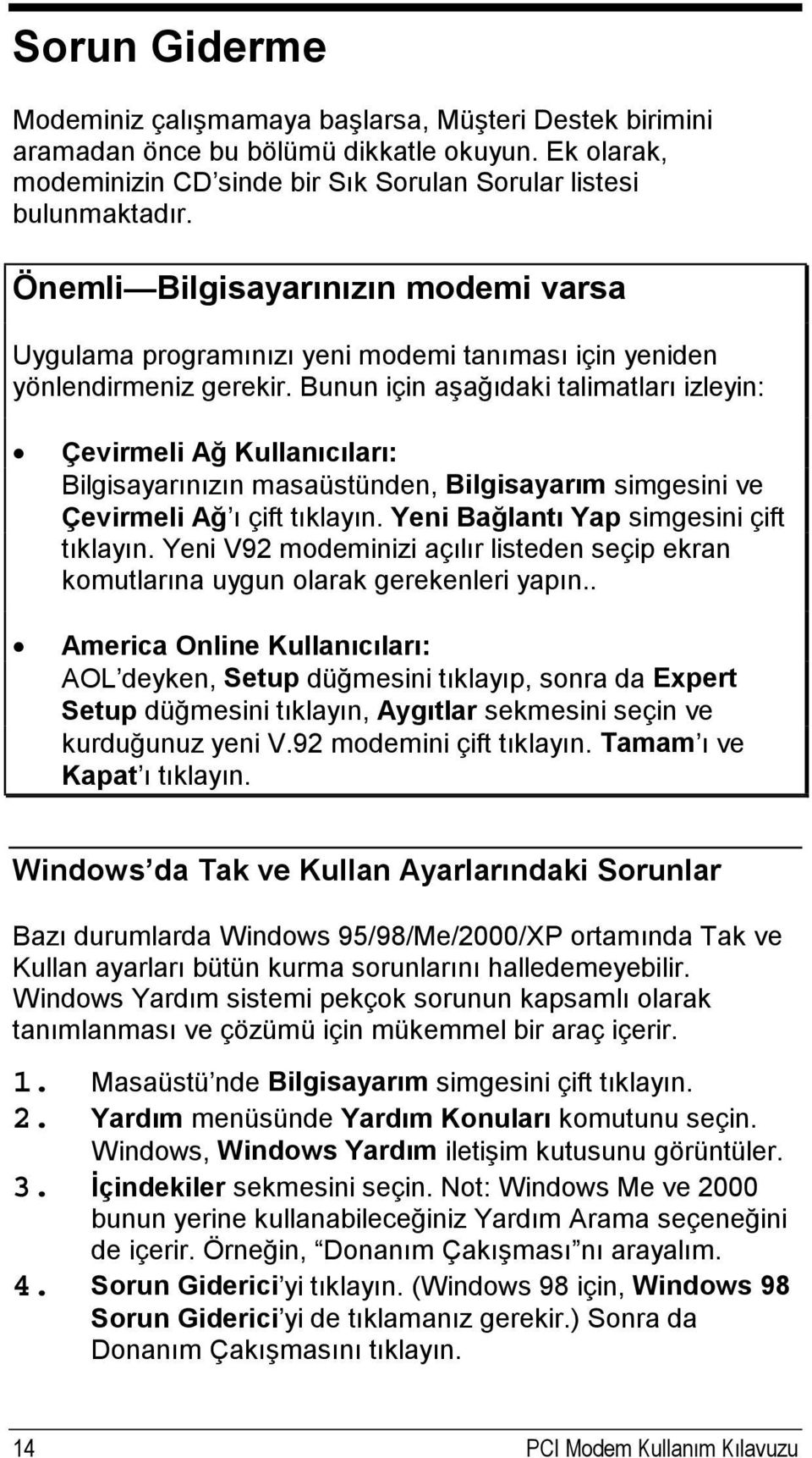 Bunun için aşağıdaki talimatları izleyin: Çevirmeli Ağ Kullanıcıları: Bilgisayarınızın masaüstünden, Bilgisayarım simgesini ve Çevirmeli Ağ ı çift tıklayın. Yeni Bağlantı Yap simgesini çift tıklayın.