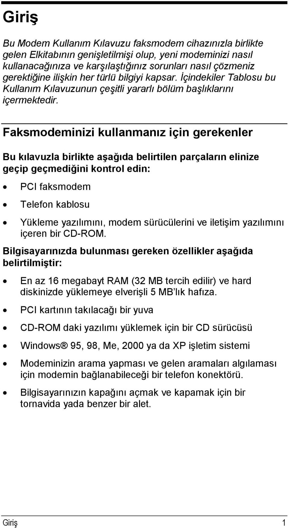 Faksmodeminizi kullanmanız için gerekenler Bu kılavuzla birlikte aşağıda belirtilen parçaların elinize geçip geçmediğini kontrol edin: PCI faksmodem Telefon kablosu Yükleme yazılımını, modem