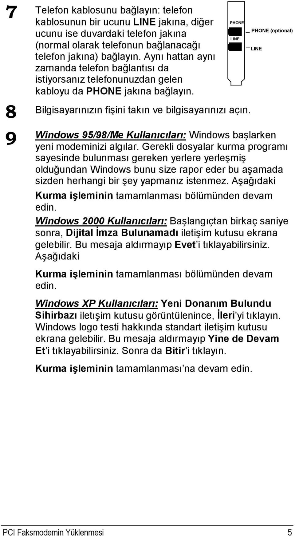 PHONE LINE PHONE (optional) LINE 8 Bilgisayarınızın fişini takın ve bilgisayarınızı açın. Windows 95/98/Me Kullanıcıları: Windows başlarken 9 yeni modeminizi algılar.