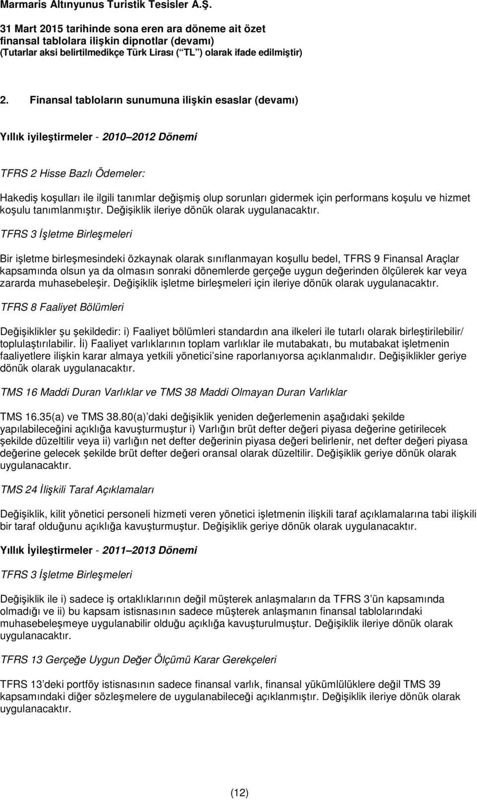 TFRS 3 Đşletme Birleşmeleri Bir işletme birleşmesindeki özkaynak olarak sınıflanmayan koşullu bedel, TFRS 9 Finansal Araçlar kapsamında olsun ya da olmasın sonraki dönemlerde gerçeğe uygun değerinden