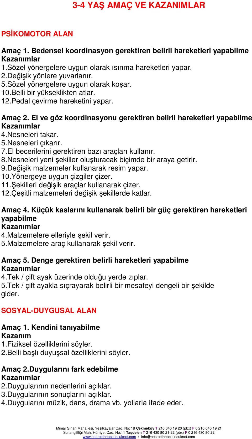 El ve göz koordinasyonu gerektiren belirli hareketleri yapabilme 4.Nesneleri takar. 5.Nesneleri çıkarır. 7.El becerilerini gerektiren bazı araçları kullanır. 8.