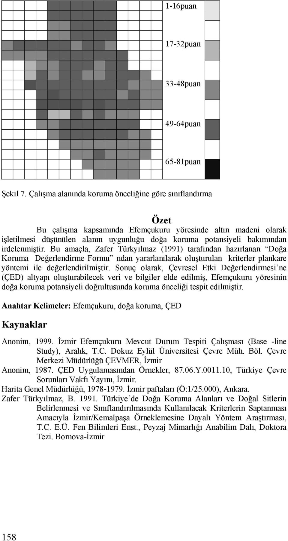 irdelenmiştir. Bu amaçla, Zafer Türkyılmaz (1991) tarafından hazırlanan Doğa Koruma Değerlendirme Formu ndan yararlanılarak oluşturulan kriterler plankare yöntemi ile değerlendirilmiştir.