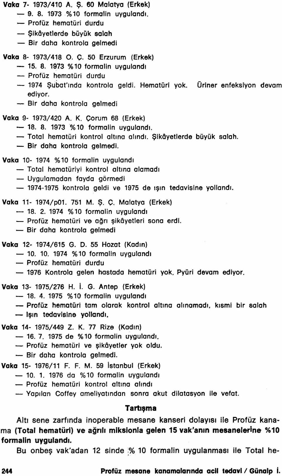 - Bır daha kontrola gelmedi Vaka 9-1973/420 A. K. çorum 68 (Erkek) - 18. 8. 1973% 10 formalin uygulandı. - Total hematüri kontrol altına alındı. Şlkôyetlerde büyük salah.