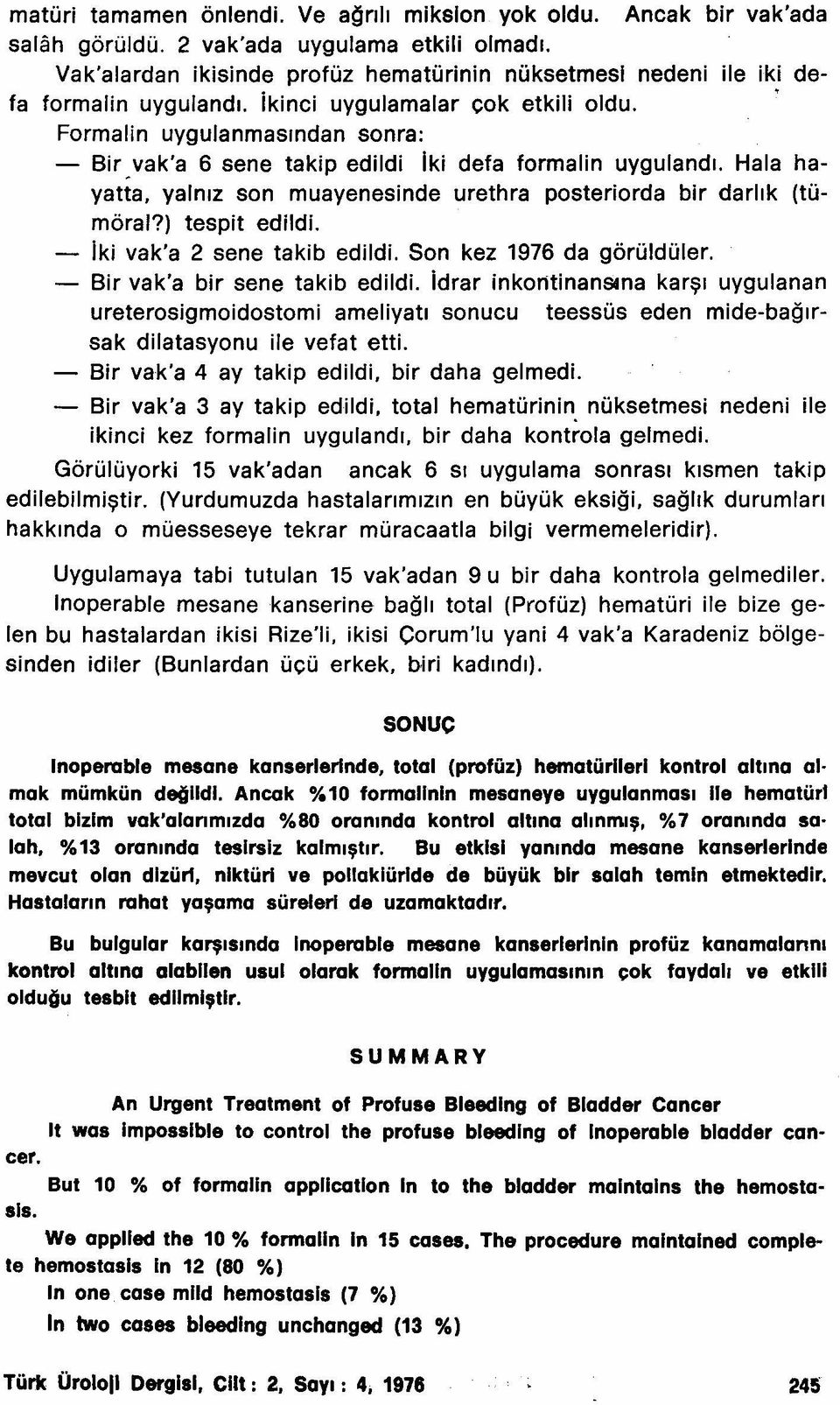 Formalin uygulanmasından sonra: - Bir yak'a 6 sene takip edildi Iki defa formalin uygulandı. Hala hayatta, yalnız son muayenesinde urethra posteriorda bir darlık (tümöral?) tespit edildi.