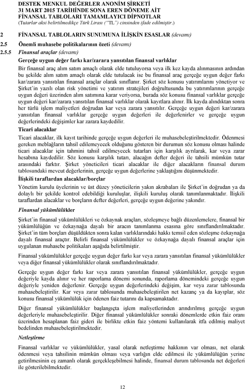 5 Finansal araçlar (devamı) Gerçeğe uygun değer farkı kar/zarara yansıtılan finansal varlıklar Bir finansal araç alım satım amaçlı olarak elde tutuluyorsa veya ilk kez kayda alınmasının ardından bu