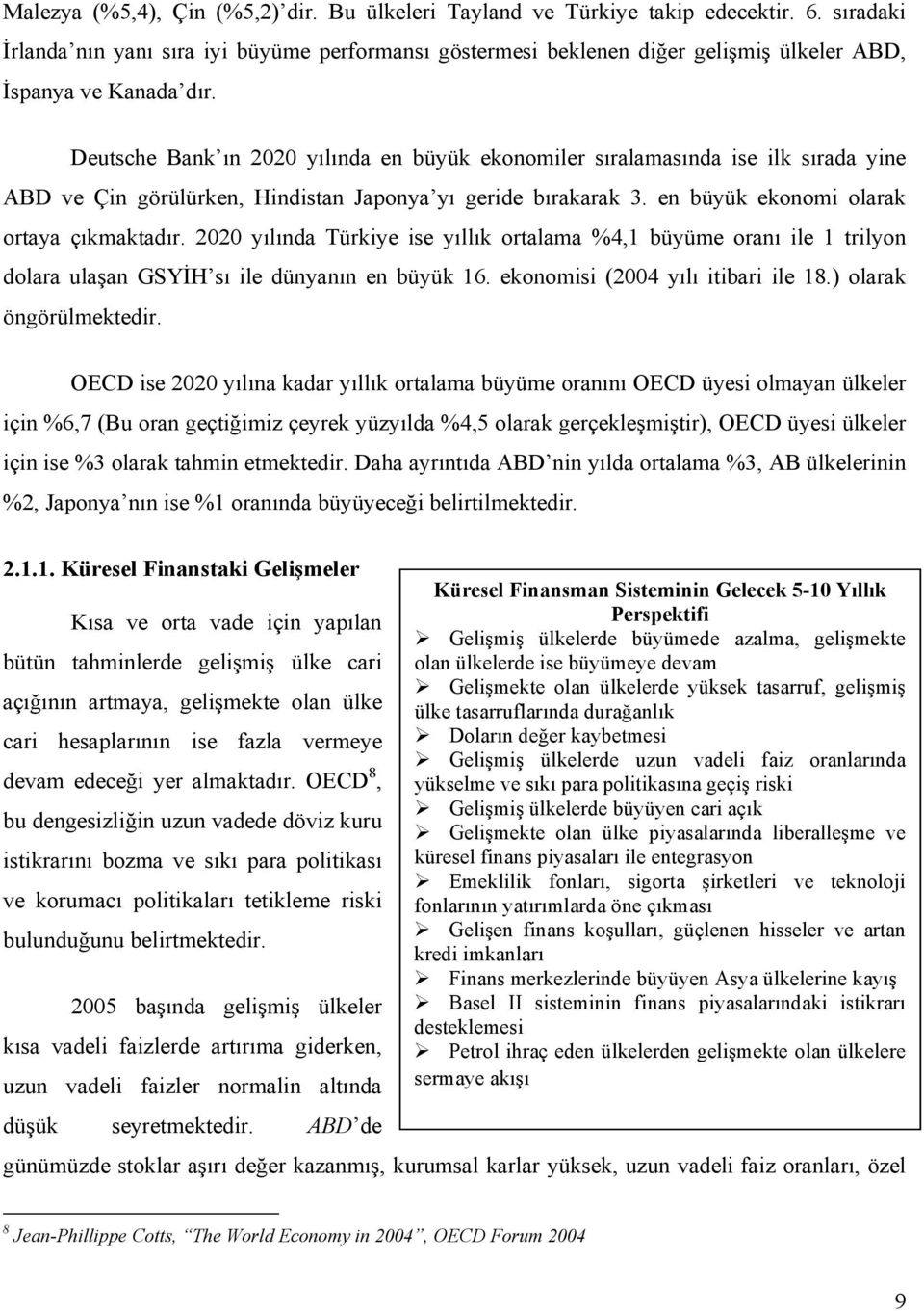 Deutsche Bank ın 2020 yılında en büyük ekonomiler sıralamasında ise ilk sırada yine ABD ve Çin görülürken, Hindistan Japonya yı geride bırakarak 3. en büyük ekonomi olarak ortaya çıkmaktadır.