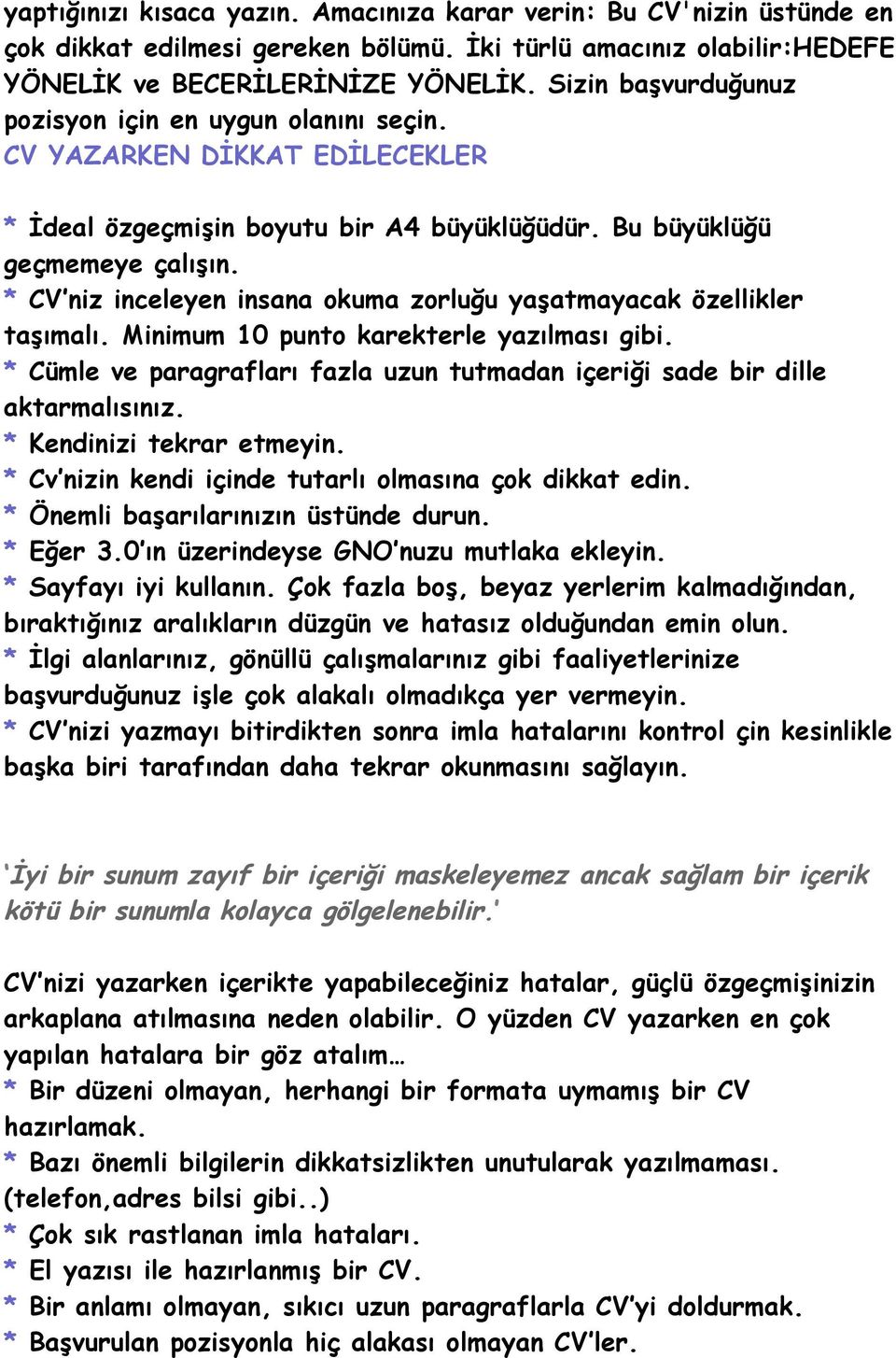 * CV niz inceleyen insana okuma zorluğu yaşatmayacak özellikler taşımalı. Minimum 10 punto karekterle yazılması gibi. * Cümle ve paragrafları fazla uzun tutmadan içeriği sade bir dille aktarmalısınız.