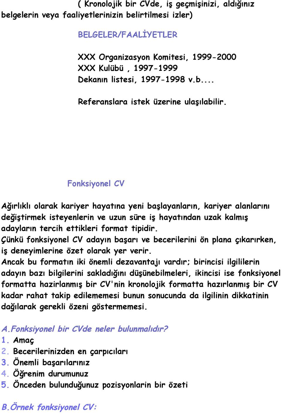 Fonksiyonel CV Ağırlıklı olarak kariyer hayatına yeni başlayanların, kariyer alanlarını değiştirmek isteyenlerin ve uzun süre iş hayatından uzak kalmış adayların tercih ettikleri format tipidir.