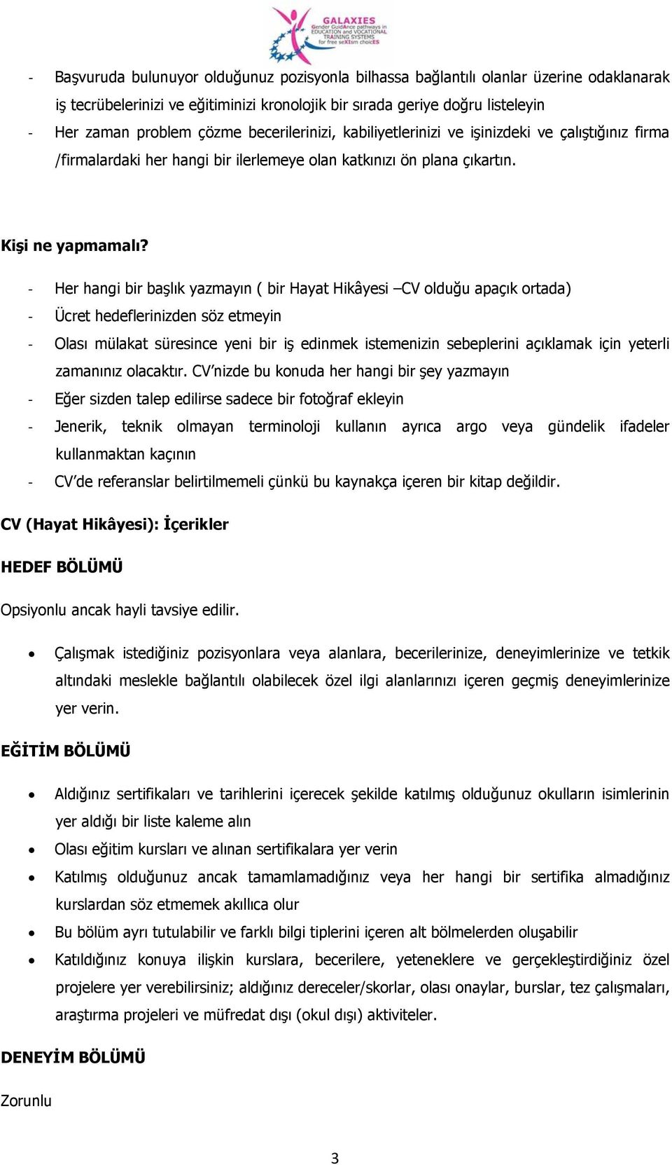 Her hangi bir başlık yazmayın ( bir Hayat Hikâyesi CV olduğu apaçık ortada) Ücret hedeflerinizden söz etmeyin Olası mülakat süresince yeni bir iş edinmek istemenizin sebeplerini açıklamak için