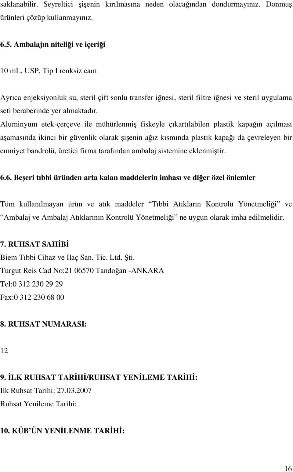 Aluminyum etek-çerçeve ile mühürlenmiş fiskeyle çıkartılabilen plastik kapağın açılması aşamasında ikinci bir güvenlik olarak şişenin ağız kısmında plastik kapağı da çevreleyen bir emniyet bandrolü,