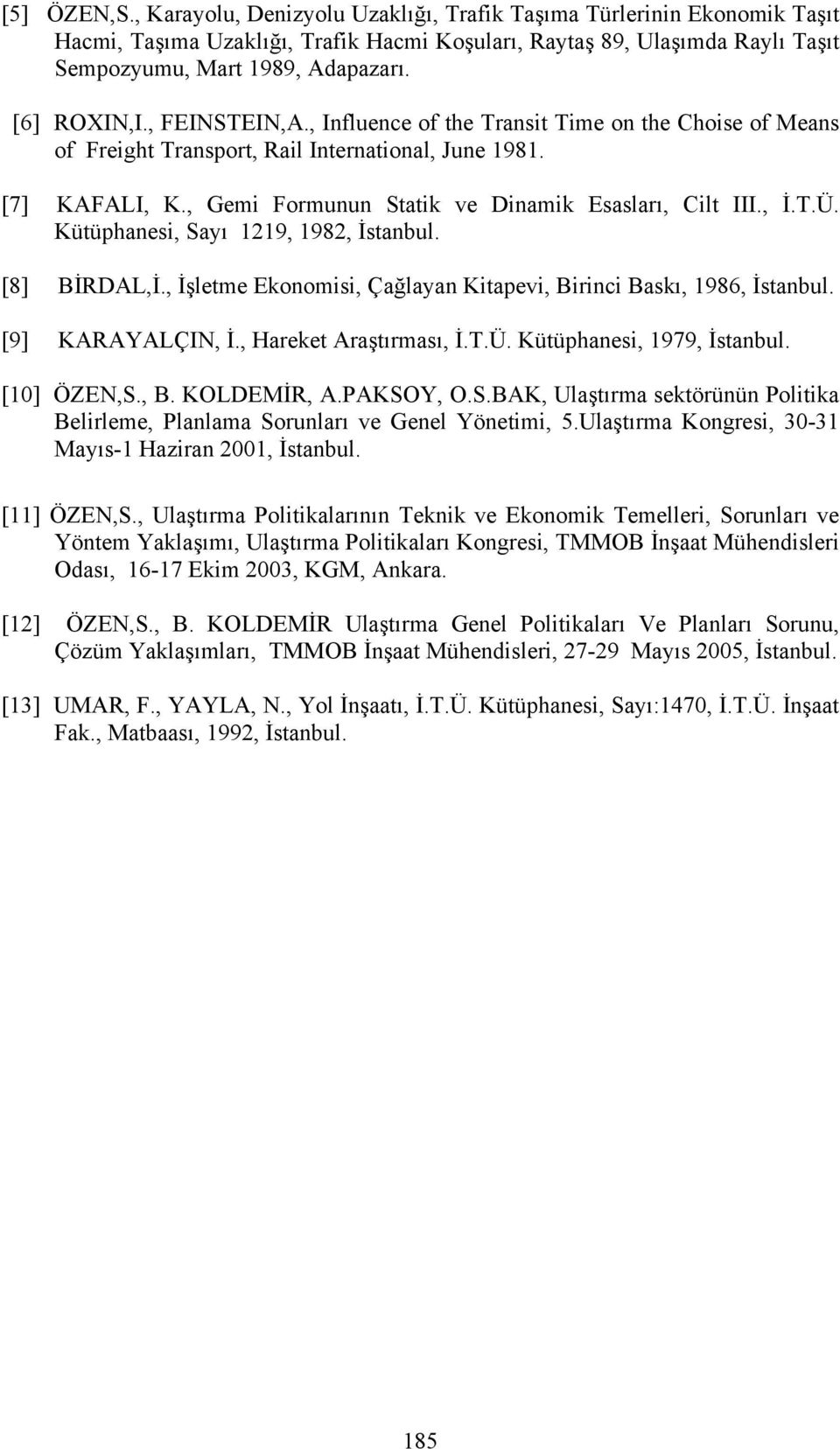 , Gemi Formunun Statik ve Dinamik Esasları, Cilt III., İ.T.Ü. Kütüphanesi, Sayı 1219, 1982, İstanbul. [8] BİRDAL,İ., İşletme Ekonomisi, Çağlayan Kitapevi, Birinci Baskı, 1986, İstanbul.