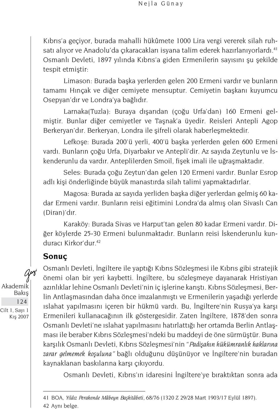 mensuptur. Cemiyetin başkanı kuyumcu Osepyan dır ve Londra ya bağlıdır. Larnaka(Tuzla): Buraya dışarıdan (çoğu Urfa dan) 160 Ermeni gelmiştir. Bunlar diğer cemiyetler ve Taşnak a üyedir.