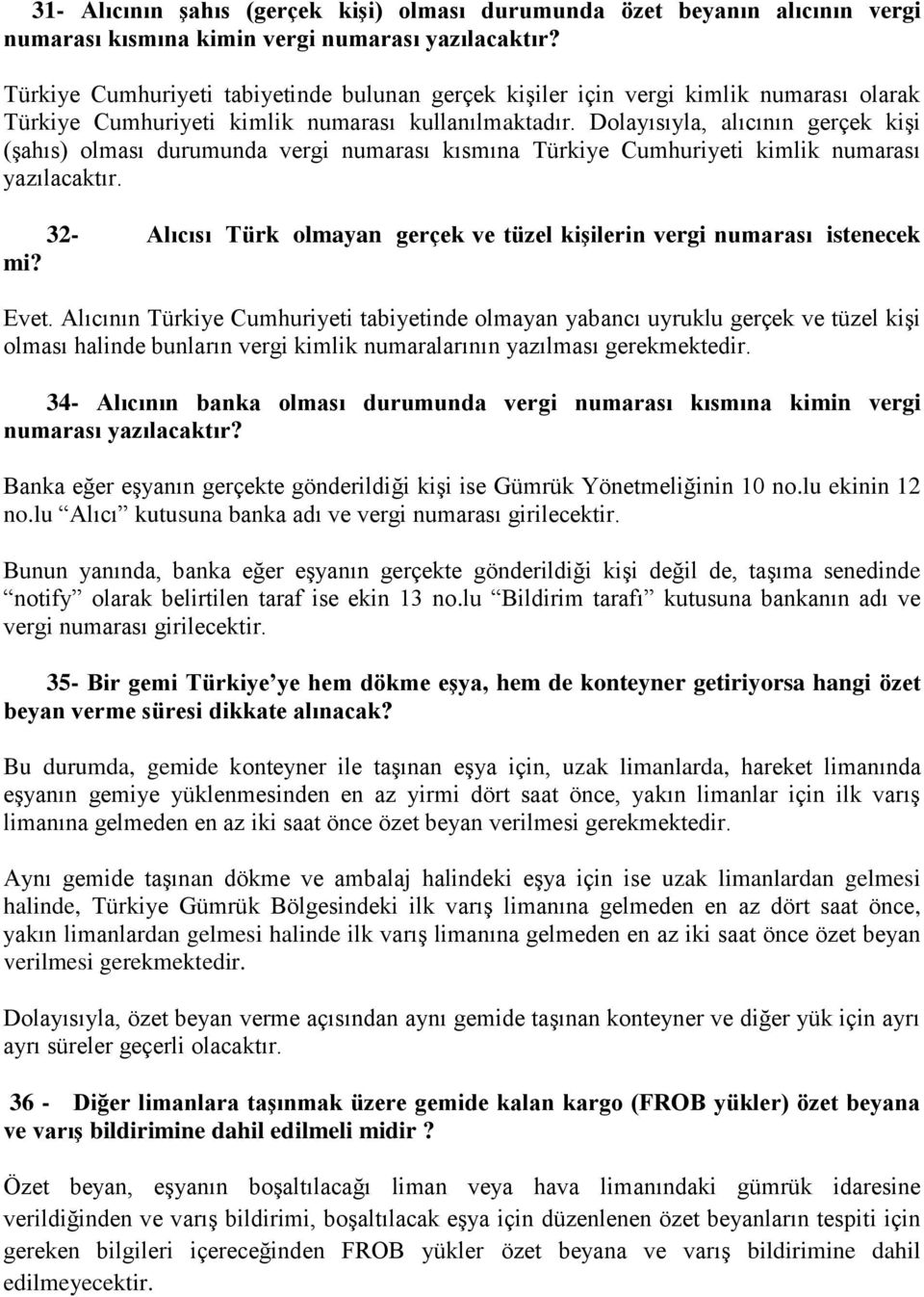 Dolayısıyla, alıcının gerçek kişi (şahıs) olması durumunda vergi numarası kısmına Türkiye Cumhuriyeti kimlik numarası yazılacaktır.