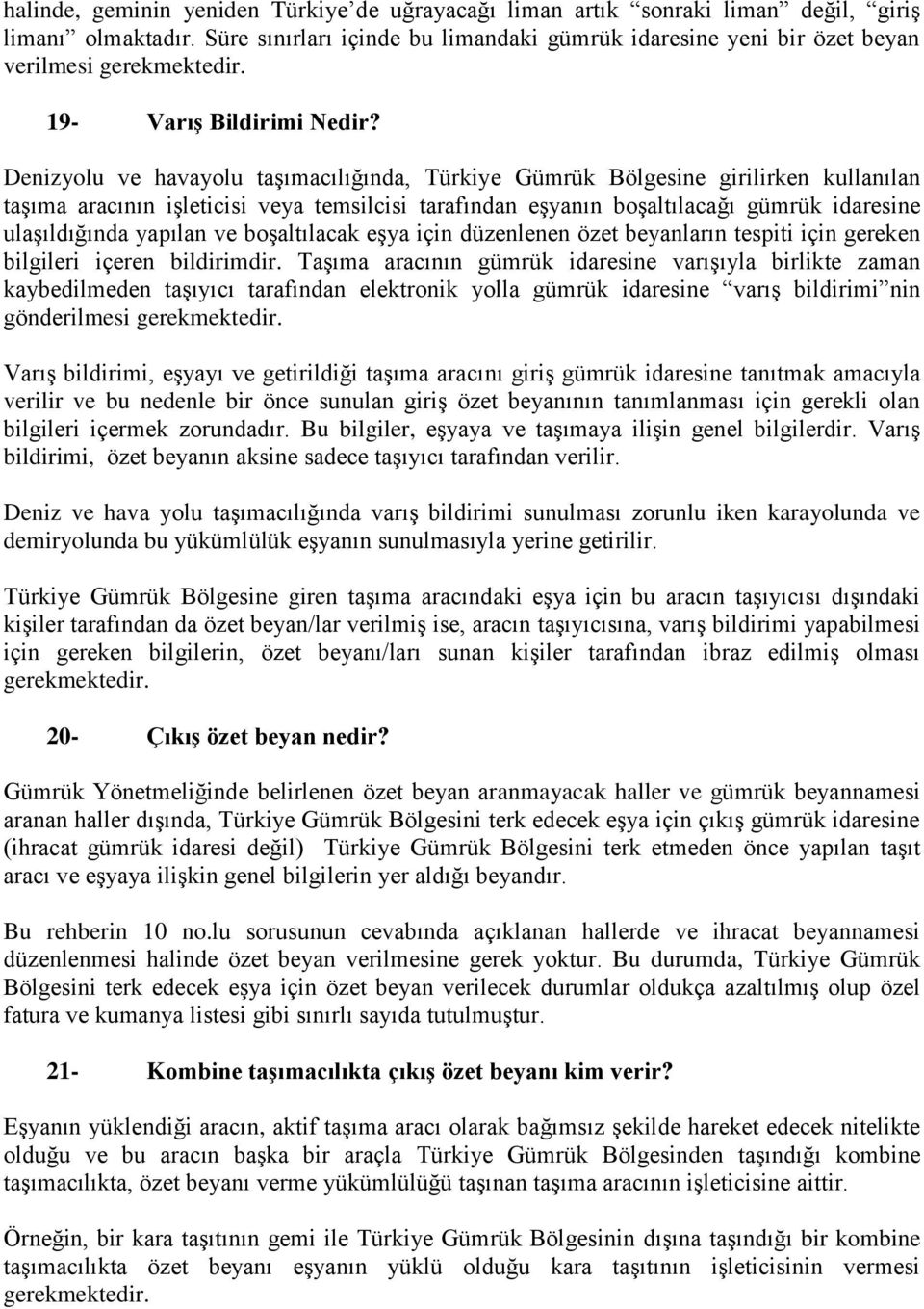 Denizyolu ve havayolu taşımacılığında, Türkiye Gümrük Bölgesine girilirken kullanılan taşıma aracının işleticisi veya temsilcisi tarafından eşyanın boşaltılacağı gümrük idaresine ulaşıldığında