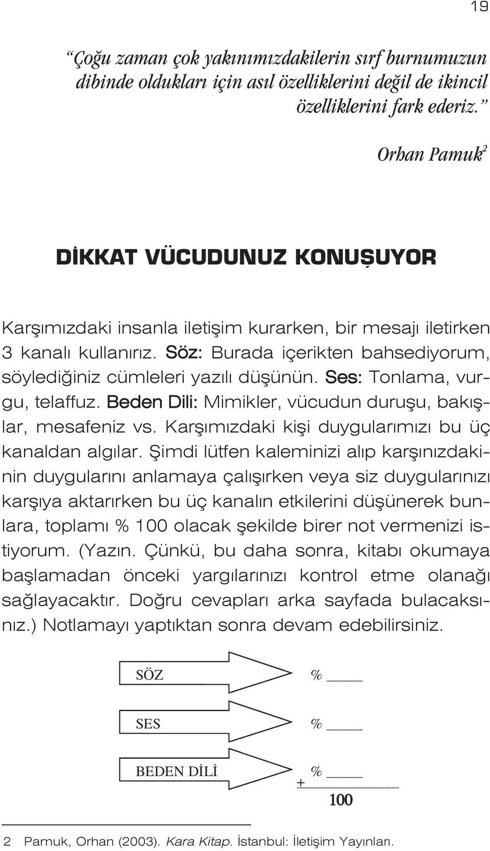 Ses: Tonlama, vurgu, telaffuz. Beden Dili: Mimikler, vücudun duruflu, bak fllar, mesafeniz vs. Karfl m zdaki kifli duygular m z bu üç kanaldan alg lar.