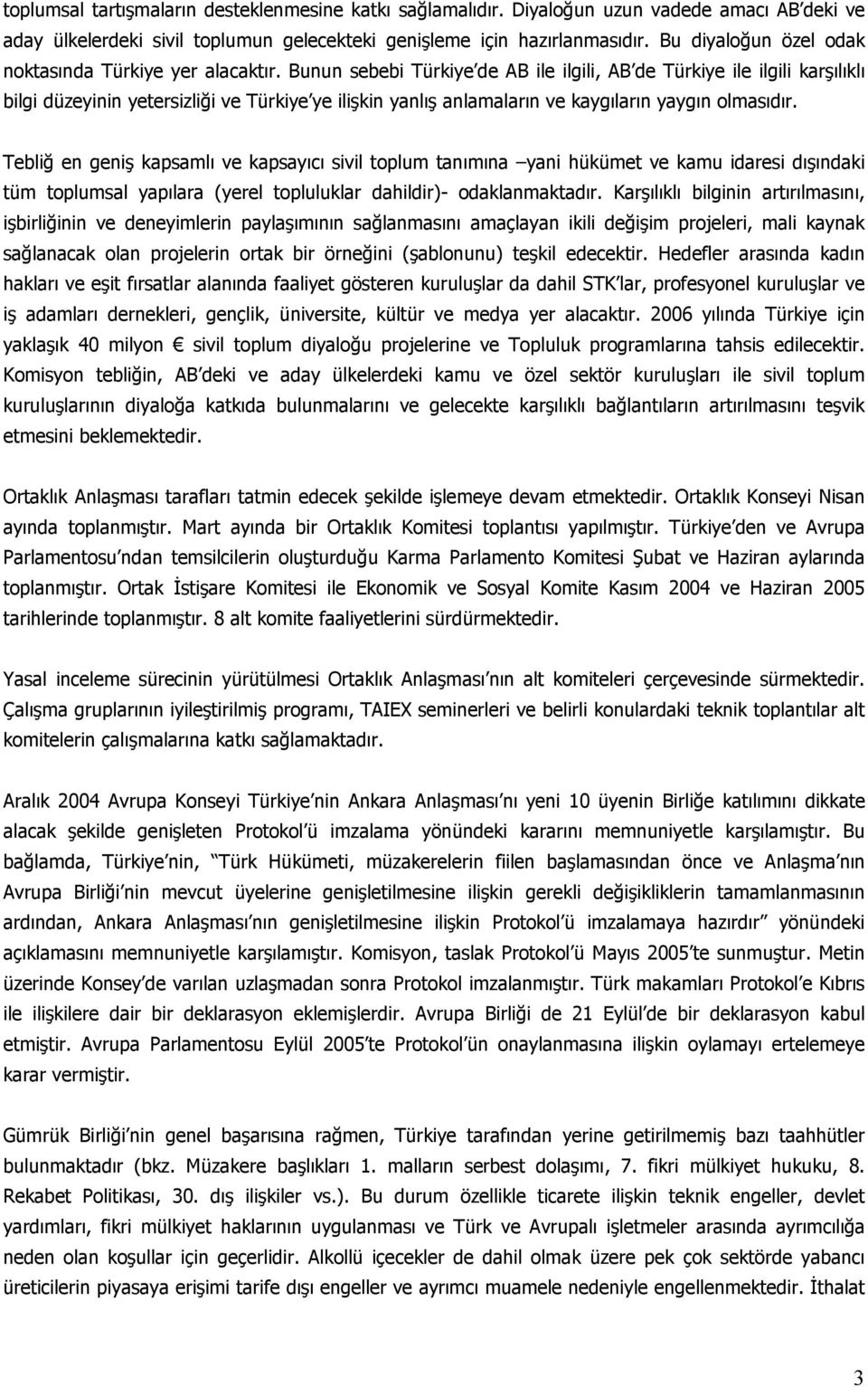 Bunun sebebi Türkiye de AB ile ilgili, AB de Türkiye ile ilgili karşılıklı bilgi düzeyinin yetersizliği ve Türkiye ye ilişkin yanlış anlamaların ve kaygıların yaygın olmasıdır.