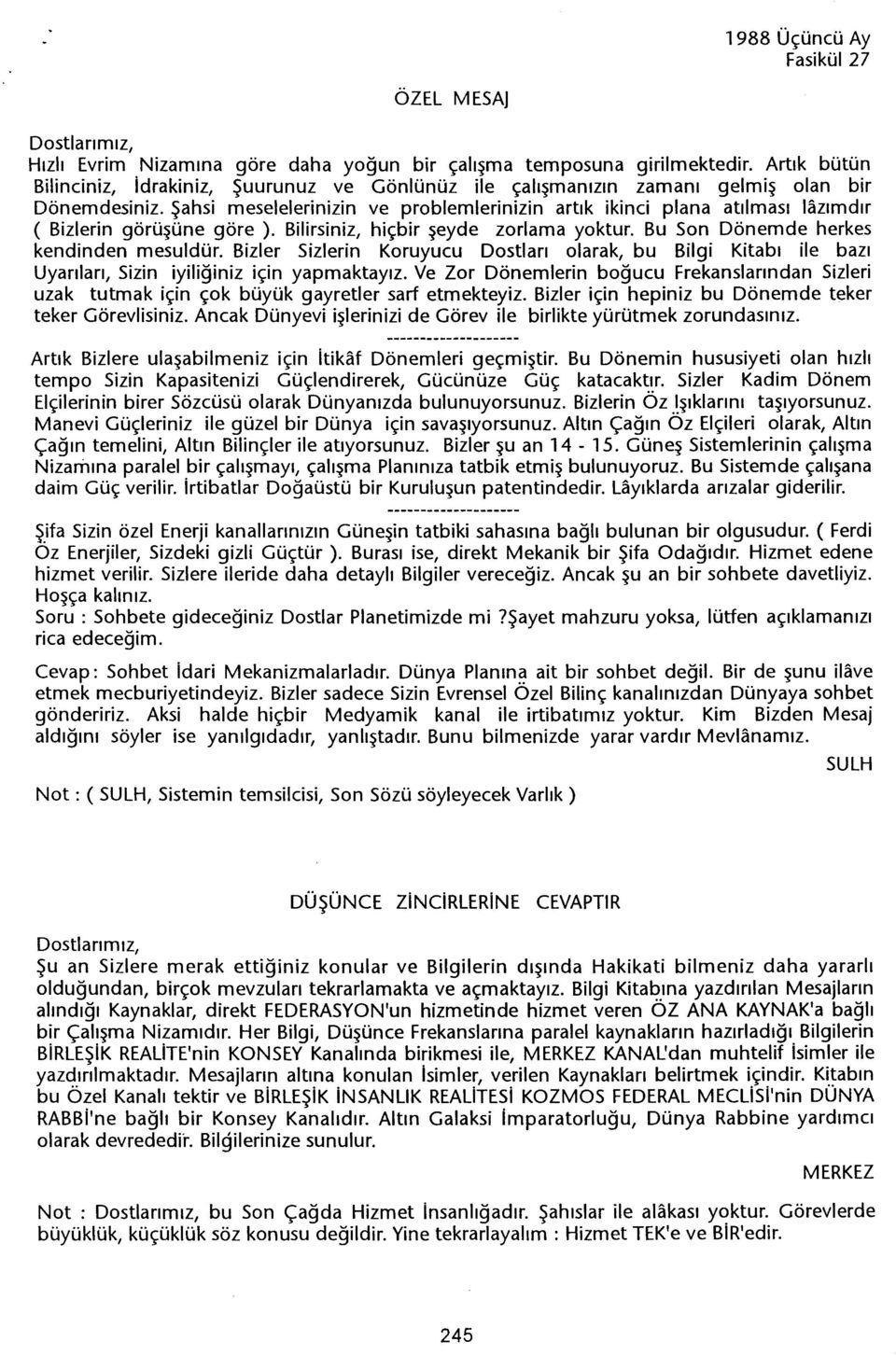 Sahsi meselelerinizin ve problemlerinizin artik ikinci plana atilmasi lazimdir ( Bizlerin görüsüne göre ). Bilirsiniz, hiçbir seyde zorlama yoktur. Bu Son Dönemde herkes kendinden mesuldür.