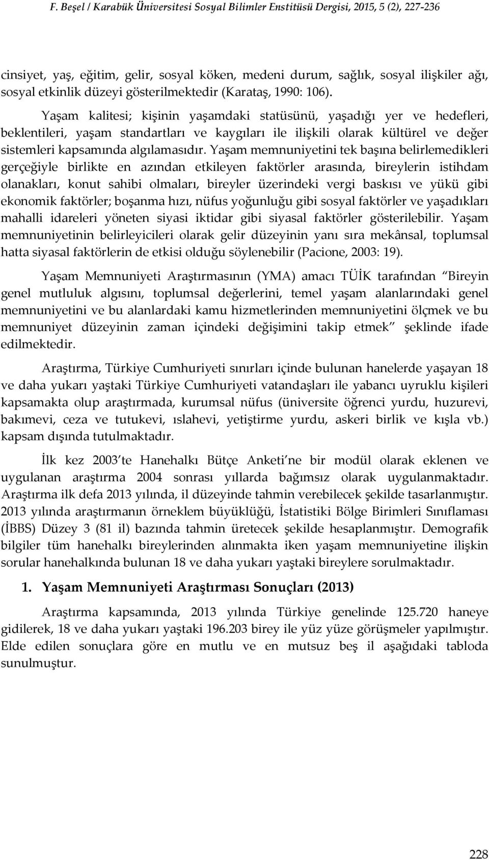 Yaşam memnuniyetini tek başına belirlemedikleri gerçeğiyle birlikte en azından etkileyen faktörler arasında, bireylerin istihdam olanakları, konut sahibi olmaları, bireyler üzerindeki vergi baskısı