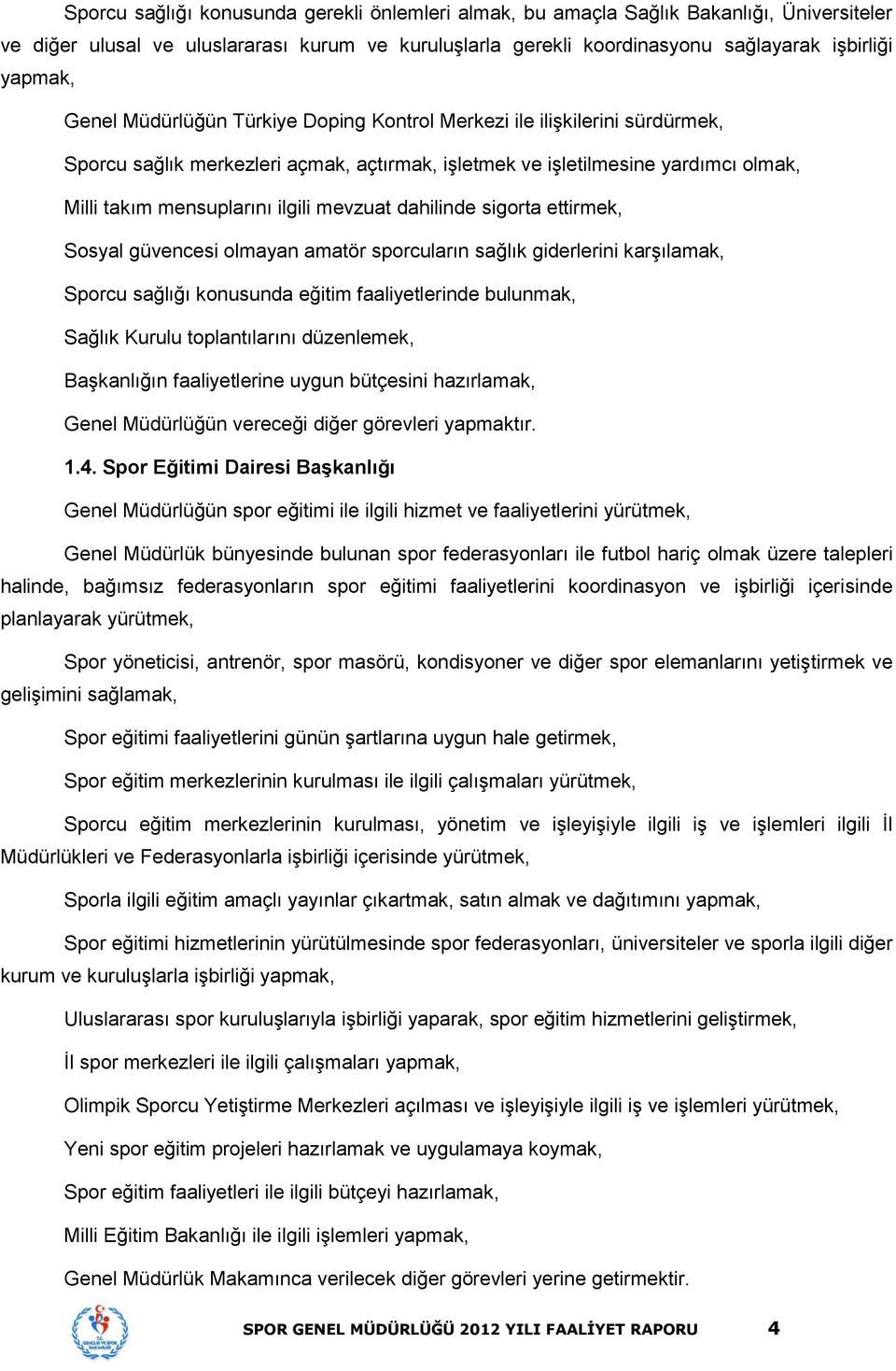 dahilinde sigorta ettirmek, Sosyal güvencesi olmayan amatör sporcuların sağlık giderlerini karşılamak, Sporcu sağlığı konusunda eğitim faaliyetlerinde bulunmak, Sağlık Kurulu toplantılarını