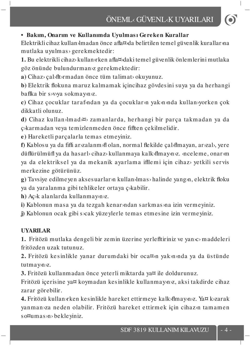 b) Elektrik flokuna maruz kalmamak içincihaz gövdesini suya ya da herhangi baflka bir s v ya sokmay n z. c) Cihaz çocuklar taraf ndan ya da çocuklar n yak n nda kullan yorken çok dikkatli olunuz.