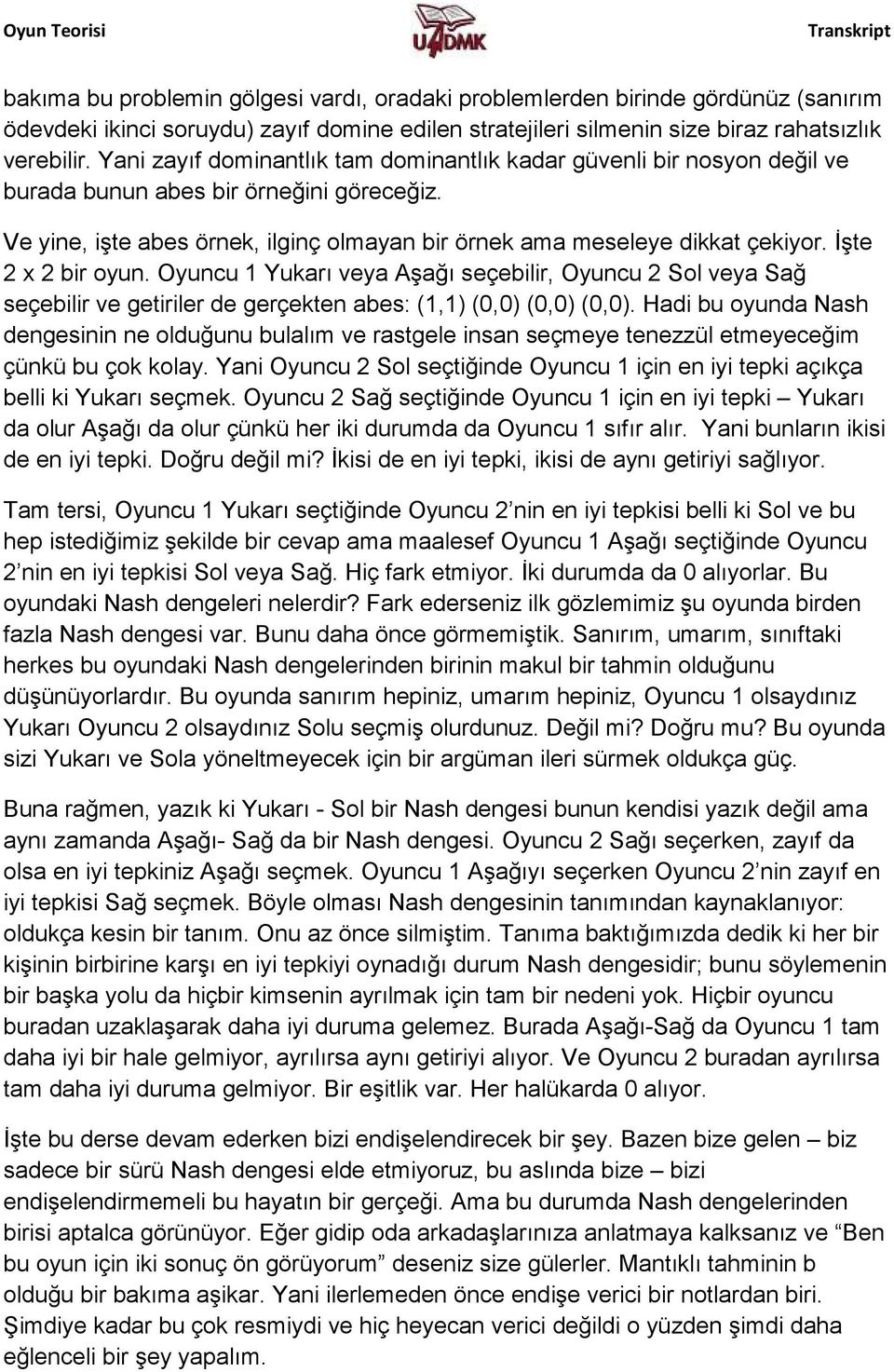 İşte 2 x 2 bir oyun. Oyuncu 1 Yukarı veya Aşağı seçebilir, Oyuncu 2 Sol veya Sağ seçebilir ve getiriler de gerçekten abes: (1,1) (0,0) (0,0) (0,0).