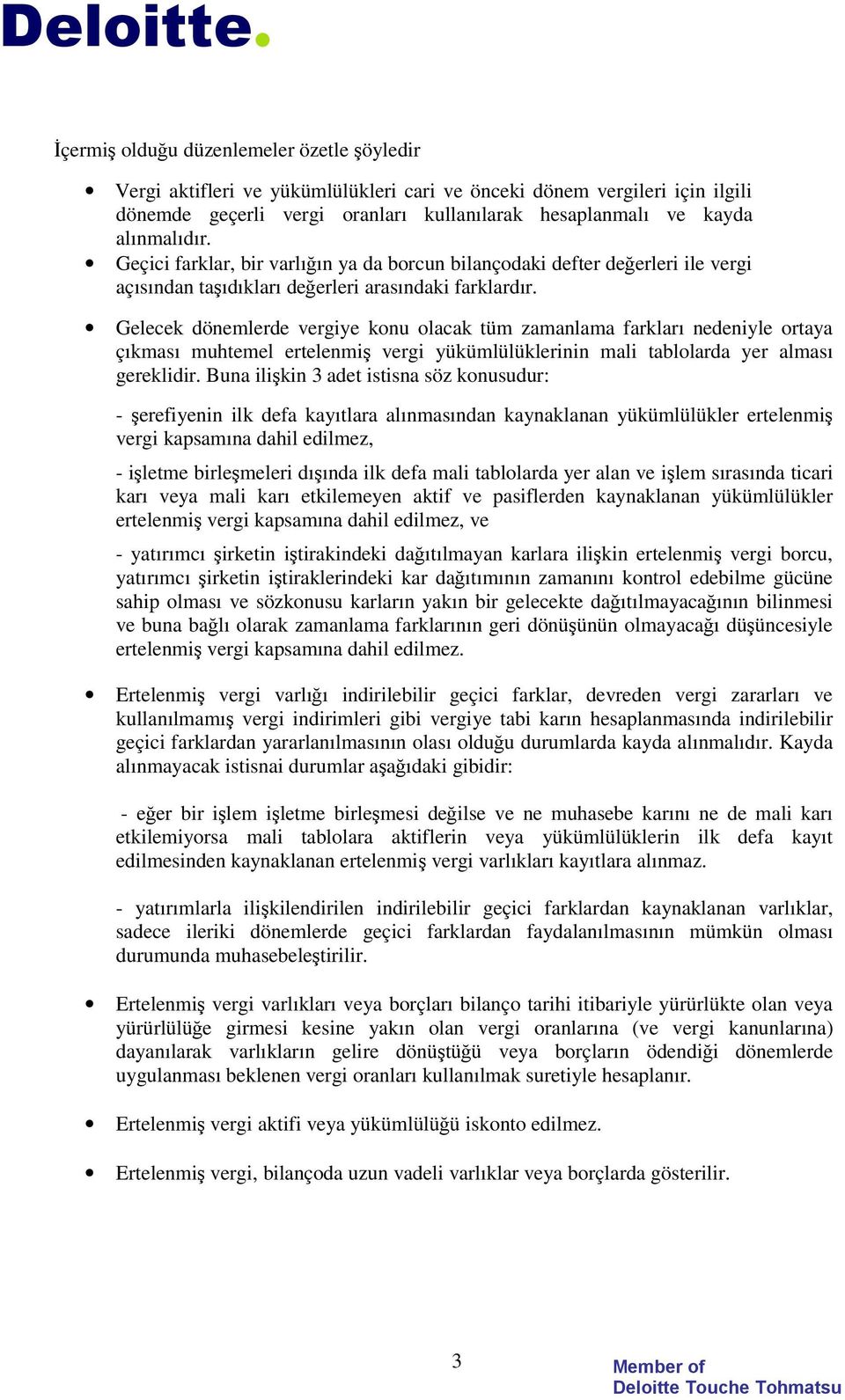 Gelecek dönemlerde vergiye konu olacak tüm zamanlama farkları nedeniyle ortaya çıkması muhtemel ertelenmi vergi yükümlülüklerinin mali tablolarda yer alması gereklidir.