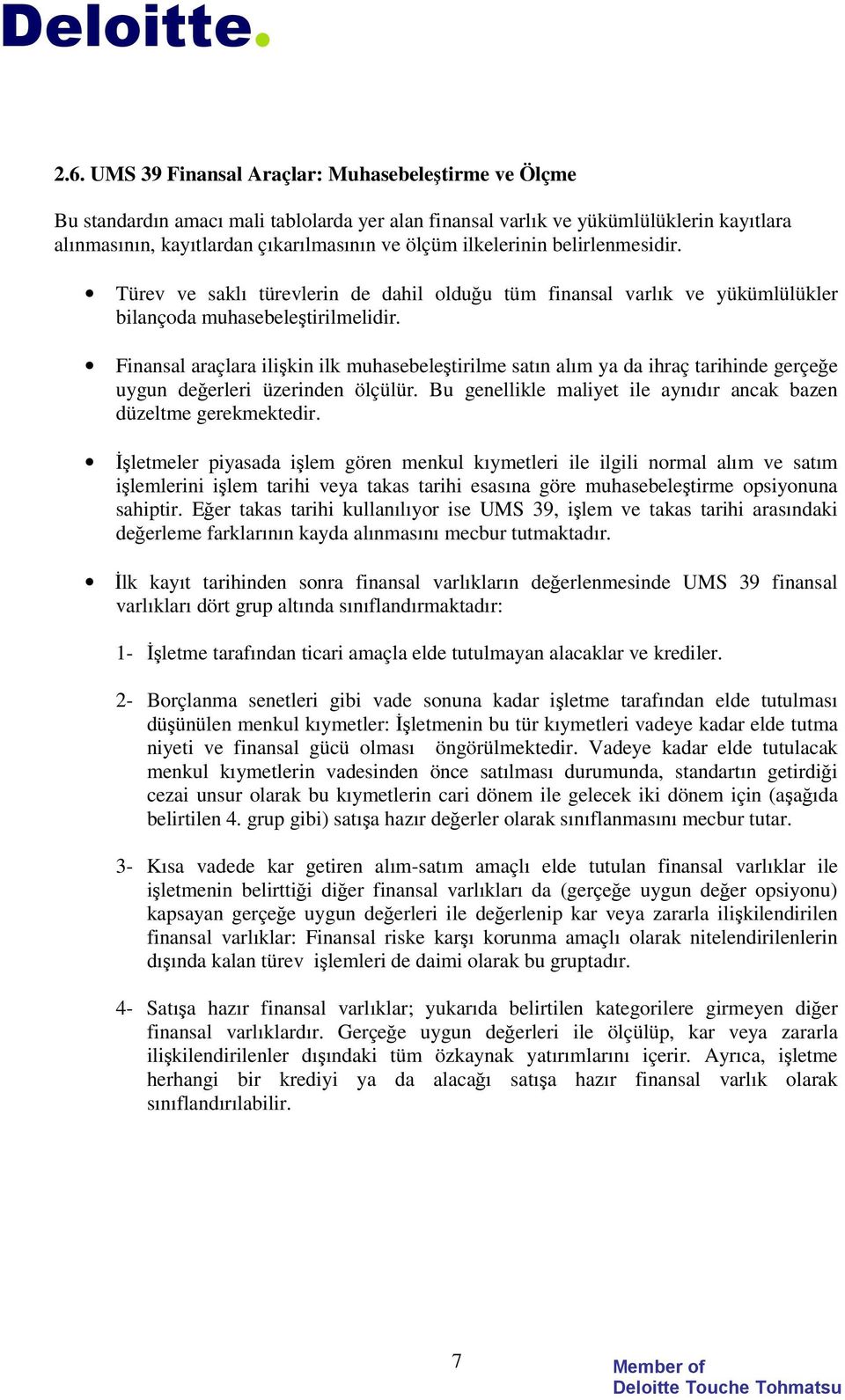 Finansal araçlara ili kin ilk muhasebele tirilme satın alım ya da ihraç tarihinde gerçe e uygun de erleri üzerinden ölçülür. Bu genellikle maliyet ile aynıdır ancak bazen düzeltme gerekmektedir.