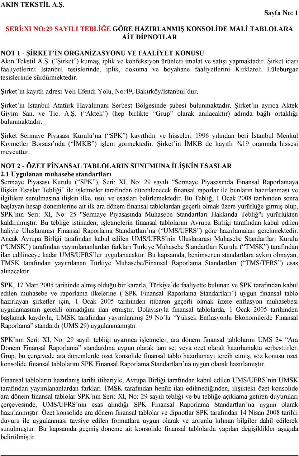 Şirket in kayıtlı adresi Veli Efendi Yolu, No:49, Bakırköy/İstanbul dur. Şirket in İstanbul Atatürk Havalimanı Serbest Bölgesinde şubesi bulunmaktadır. Şirket in ayrıca Aktek Giyim San. ve Tic. A.Ş. ( Aktek ) (hep birlikte Grup olarak anılacaktır) adında bağlı ortaklığı bulunmaktadır.